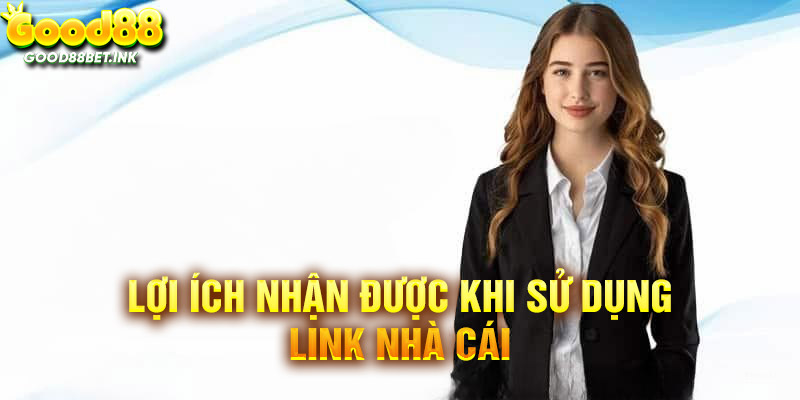 Sử dụng link chính thống nhận được ích lợi gì?